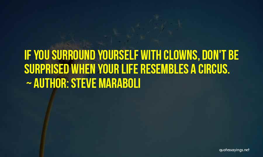 Steve Maraboli Quotes: If You Surround Yourself With Clowns, Don't Be Surprised When Your Life Resembles A Circus.