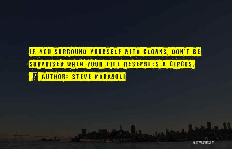 Steve Maraboli Quotes: If You Surround Yourself With Clowns, Don't Be Surprised When Your Life Resembles A Circus.