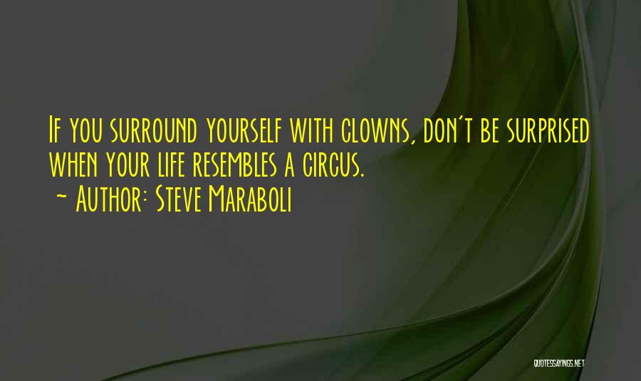 Steve Maraboli Quotes: If You Surround Yourself With Clowns, Don't Be Surprised When Your Life Resembles A Circus.