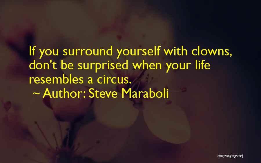 Steve Maraboli Quotes: If You Surround Yourself With Clowns, Don't Be Surprised When Your Life Resembles A Circus.