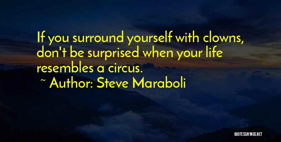 Steve Maraboli Quotes: If You Surround Yourself With Clowns, Don't Be Surprised When Your Life Resembles A Circus.