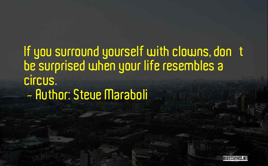 Steve Maraboli Quotes: If You Surround Yourself With Clowns, Don't Be Surprised When Your Life Resembles A Circus.