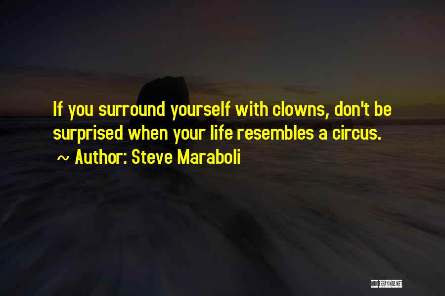 Steve Maraboli Quotes: If You Surround Yourself With Clowns, Don't Be Surprised When Your Life Resembles A Circus.