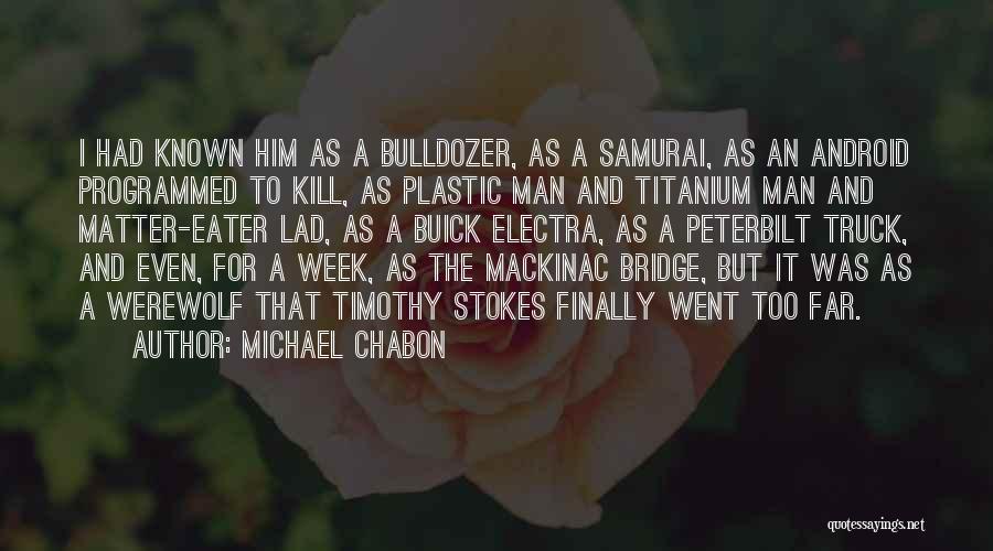 Michael Chabon Quotes: I Had Known Him As A Bulldozer, As A Samurai, As An Android Programmed To Kill, As Plastic Man And