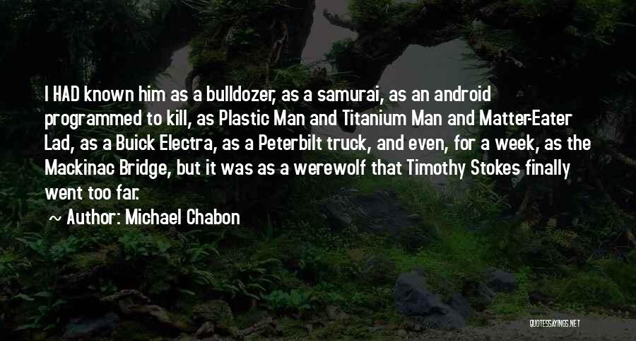 Michael Chabon Quotes: I Had Known Him As A Bulldozer, As A Samurai, As An Android Programmed To Kill, As Plastic Man And