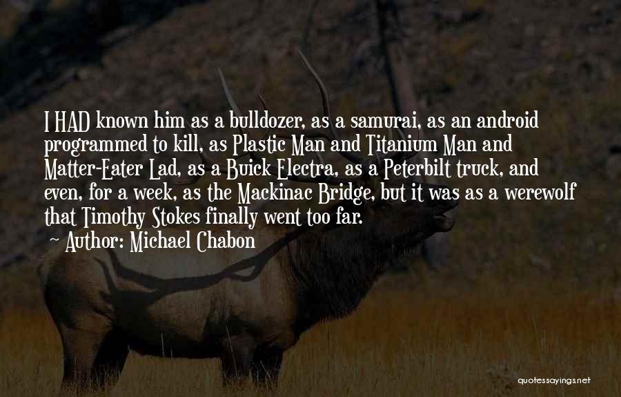 Michael Chabon Quotes: I Had Known Him As A Bulldozer, As A Samurai, As An Android Programmed To Kill, As Plastic Man And