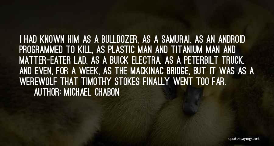 Michael Chabon Quotes: I Had Known Him As A Bulldozer, As A Samurai, As An Android Programmed To Kill, As Plastic Man And