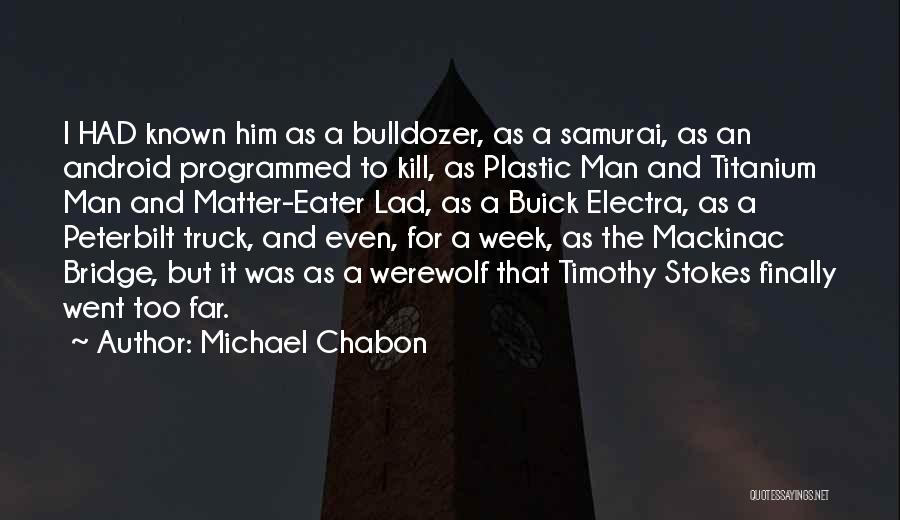 Michael Chabon Quotes: I Had Known Him As A Bulldozer, As A Samurai, As An Android Programmed To Kill, As Plastic Man And