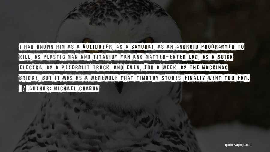 Michael Chabon Quotes: I Had Known Him As A Bulldozer, As A Samurai, As An Android Programmed To Kill, As Plastic Man And