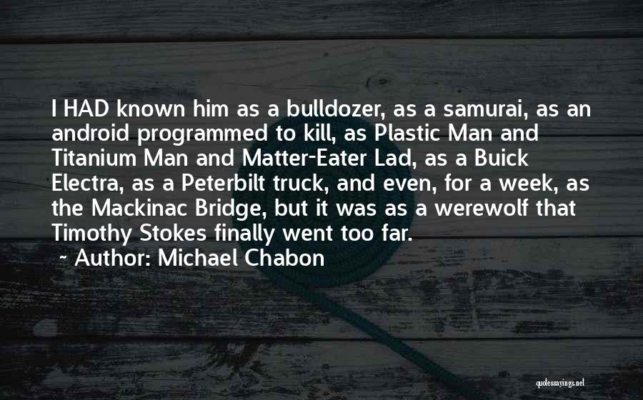 Michael Chabon Quotes: I Had Known Him As A Bulldozer, As A Samurai, As An Android Programmed To Kill, As Plastic Man And