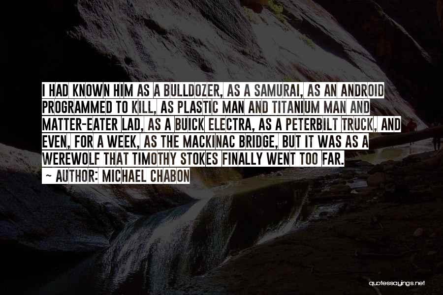 Michael Chabon Quotes: I Had Known Him As A Bulldozer, As A Samurai, As An Android Programmed To Kill, As Plastic Man And