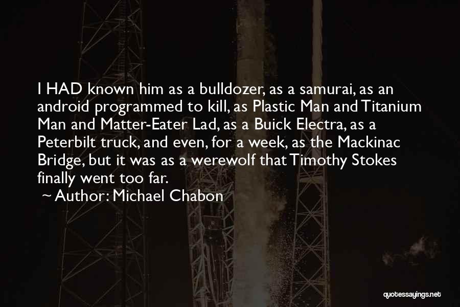 Michael Chabon Quotes: I Had Known Him As A Bulldozer, As A Samurai, As An Android Programmed To Kill, As Plastic Man And