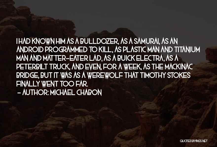 Michael Chabon Quotes: I Had Known Him As A Bulldozer, As A Samurai, As An Android Programmed To Kill, As Plastic Man And