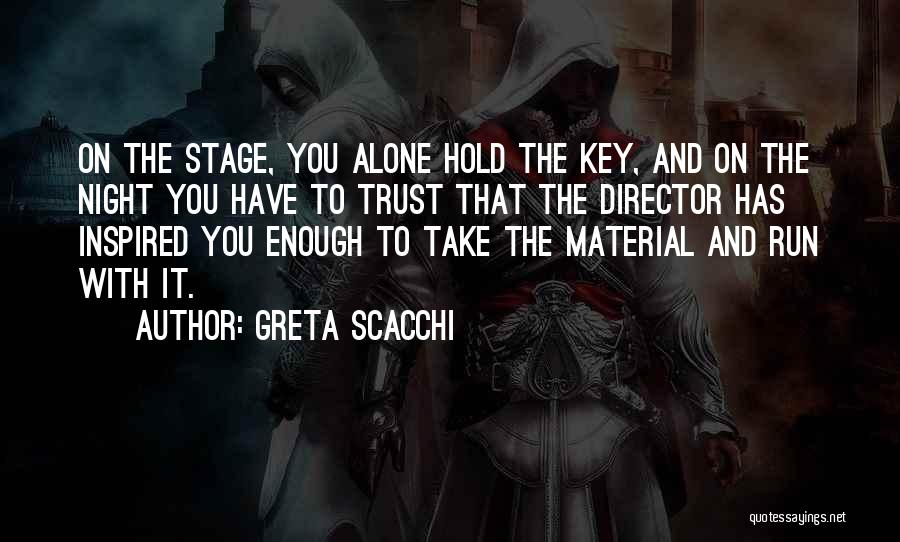 Greta Scacchi Quotes: On The Stage, You Alone Hold The Key, And On The Night You Have To Trust That The Director Has