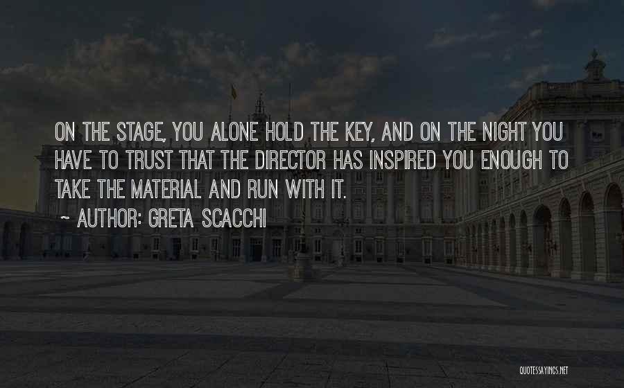 Greta Scacchi Quotes: On The Stage, You Alone Hold The Key, And On The Night You Have To Trust That The Director Has