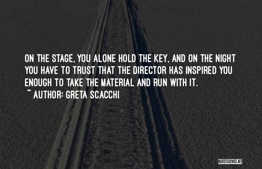 Greta Scacchi Quotes: On The Stage, You Alone Hold The Key, And On The Night You Have To Trust That The Director Has