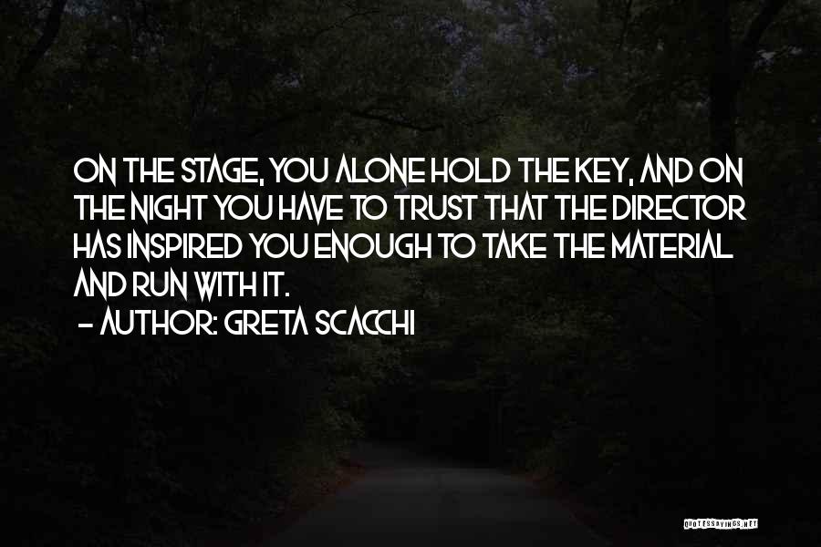 Greta Scacchi Quotes: On The Stage, You Alone Hold The Key, And On The Night You Have To Trust That The Director Has