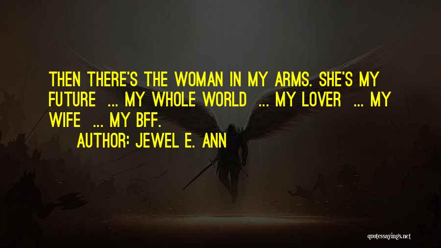 Jewel E. Ann Quotes: Then There's The Woman In My Arms. She's My Future ... My Whole World ... My Lover ... My Wife