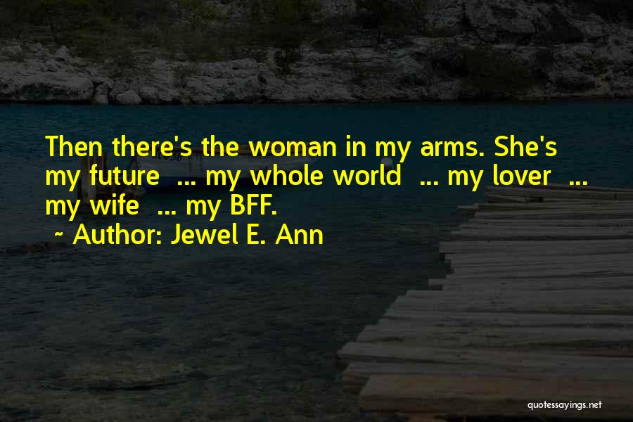 Jewel E. Ann Quotes: Then There's The Woman In My Arms. She's My Future ... My Whole World ... My Lover ... My Wife