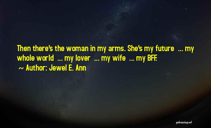 Jewel E. Ann Quotes: Then There's The Woman In My Arms. She's My Future ... My Whole World ... My Lover ... My Wife