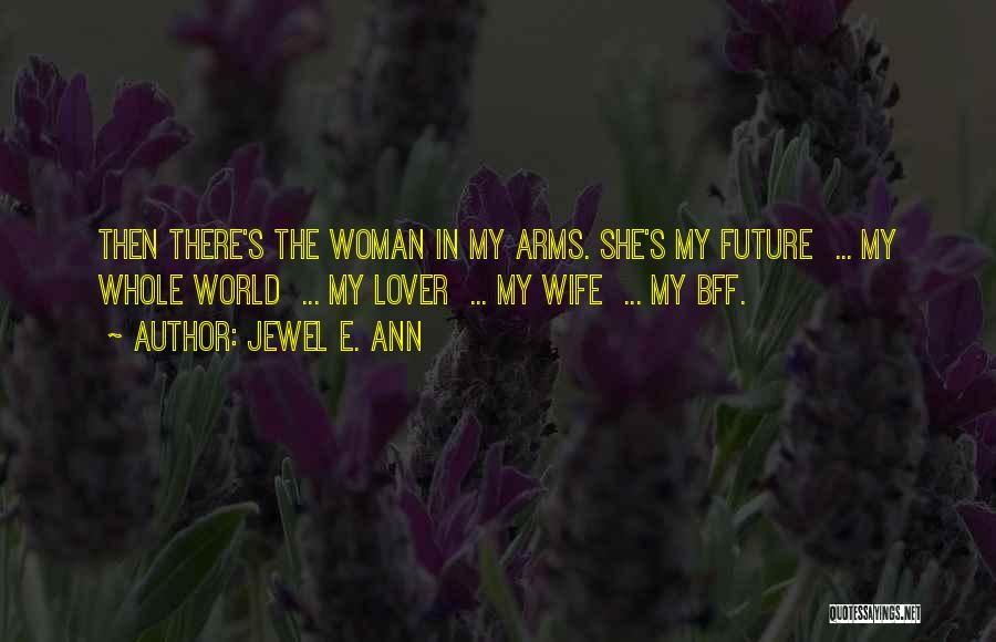 Jewel E. Ann Quotes: Then There's The Woman In My Arms. She's My Future ... My Whole World ... My Lover ... My Wife