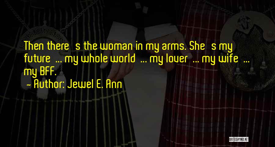 Jewel E. Ann Quotes: Then There's The Woman In My Arms. She's My Future ... My Whole World ... My Lover ... My Wife