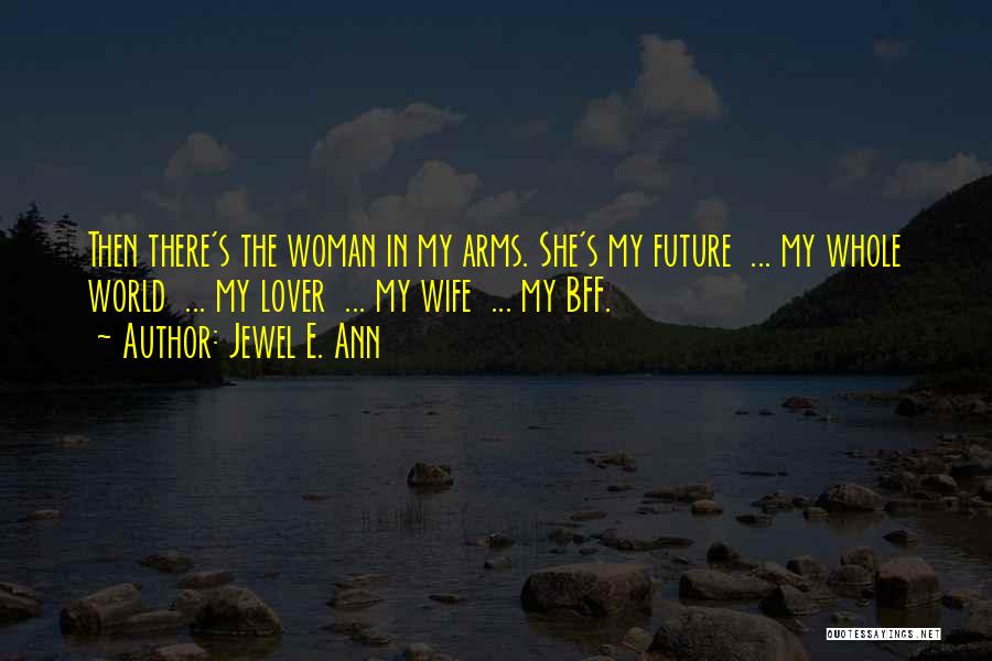 Jewel E. Ann Quotes: Then There's The Woman In My Arms. She's My Future ... My Whole World ... My Lover ... My Wife