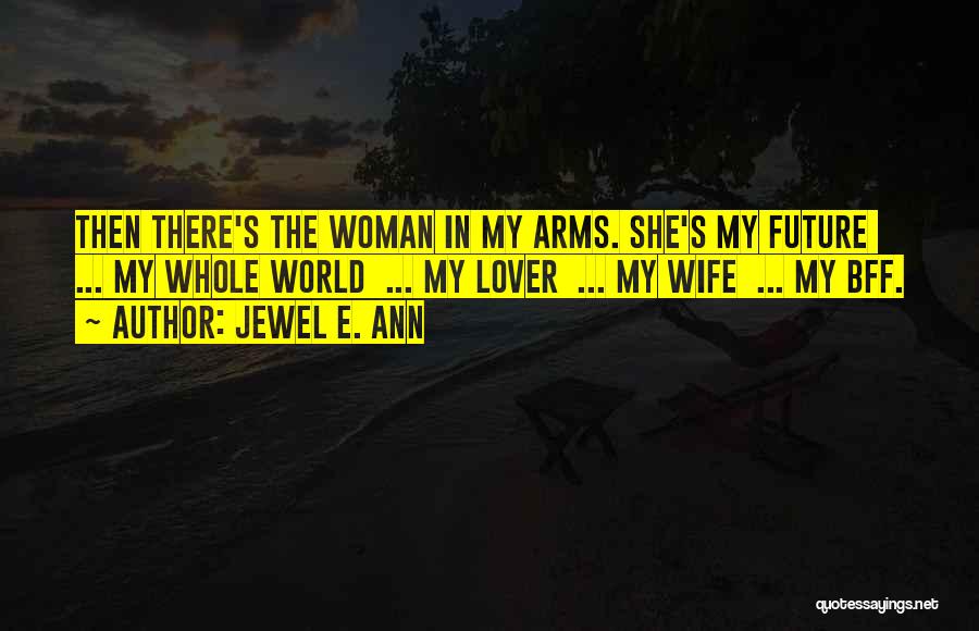 Jewel E. Ann Quotes: Then There's The Woman In My Arms. She's My Future ... My Whole World ... My Lover ... My Wife