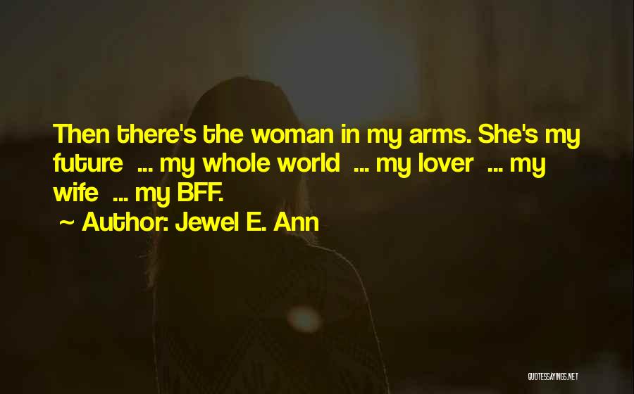 Jewel E. Ann Quotes: Then There's The Woman In My Arms. She's My Future ... My Whole World ... My Lover ... My Wife