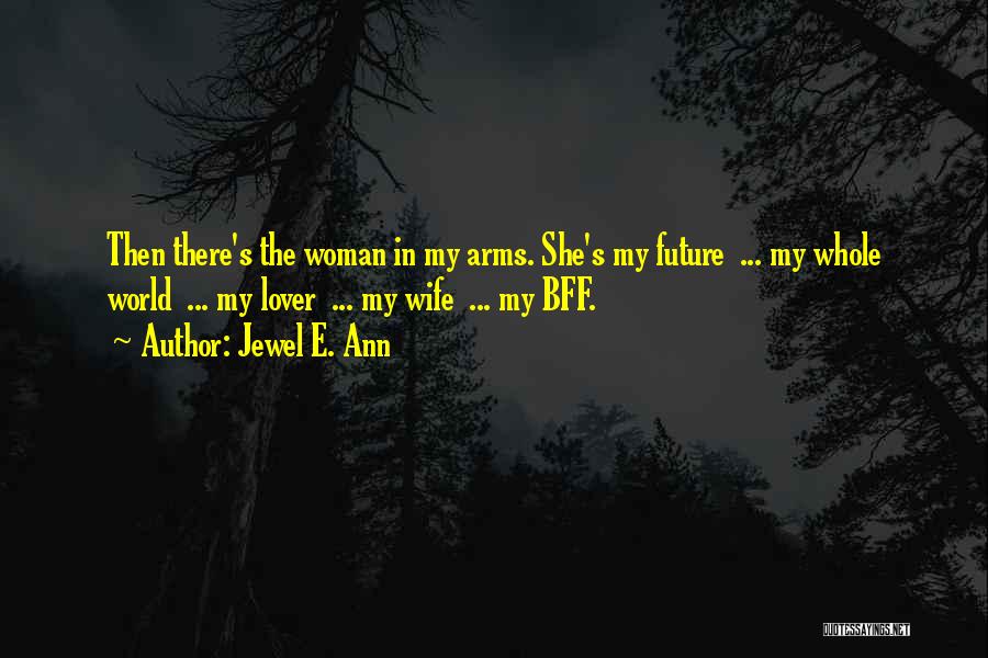 Jewel E. Ann Quotes: Then There's The Woman In My Arms. She's My Future ... My Whole World ... My Lover ... My Wife