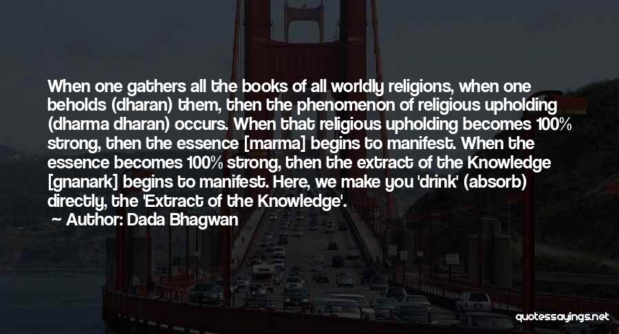 Dada Bhagwan Quotes: When One Gathers All The Books Of All Worldly Religions, When One Beholds (dharan) Them, Then The Phenomenon Of Religious