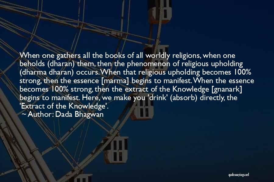Dada Bhagwan Quotes: When One Gathers All The Books Of All Worldly Religions, When One Beholds (dharan) Them, Then The Phenomenon Of Religious