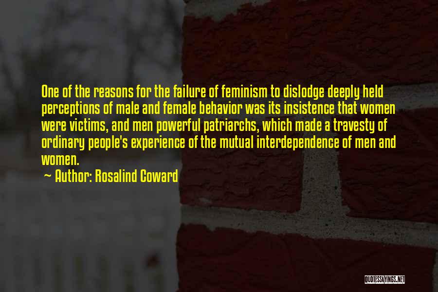 Rosalind Coward Quotes: One Of The Reasons For The Failure Of Feminism To Dislodge Deeply Held Perceptions Of Male And Female Behavior Was