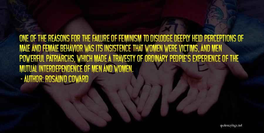 Rosalind Coward Quotes: One Of The Reasons For The Failure Of Feminism To Dislodge Deeply Held Perceptions Of Male And Female Behavior Was