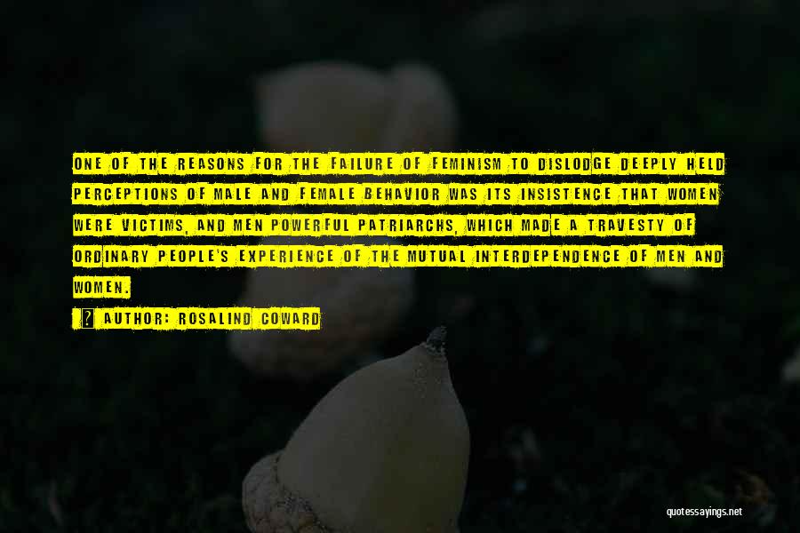 Rosalind Coward Quotes: One Of The Reasons For The Failure Of Feminism To Dislodge Deeply Held Perceptions Of Male And Female Behavior Was