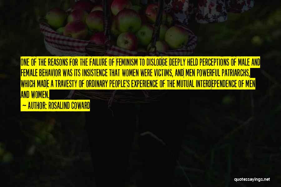 Rosalind Coward Quotes: One Of The Reasons For The Failure Of Feminism To Dislodge Deeply Held Perceptions Of Male And Female Behavior Was