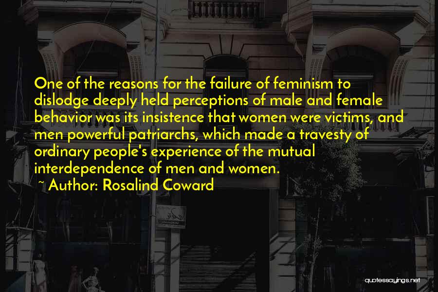 Rosalind Coward Quotes: One Of The Reasons For The Failure Of Feminism To Dislodge Deeply Held Perceptions Of Male And Female Behavior Was