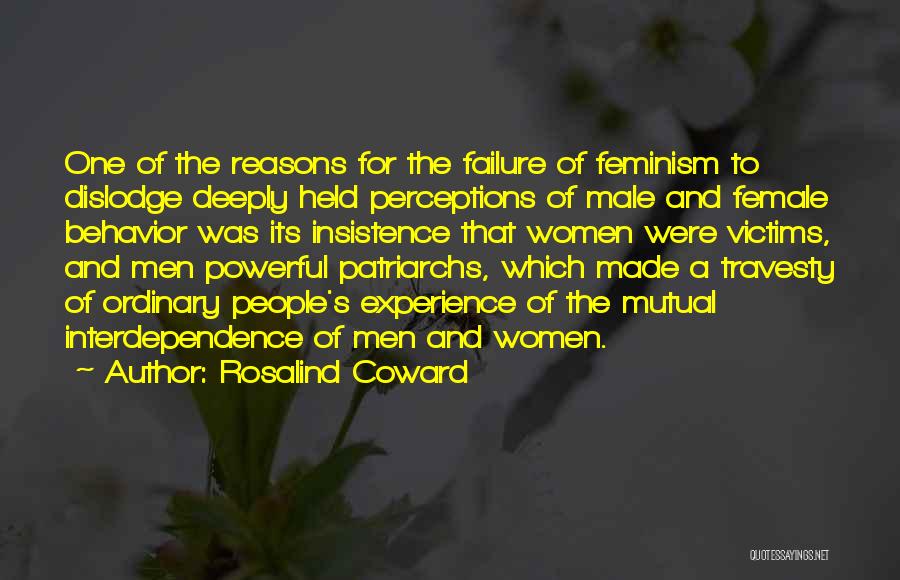 Rosalind Coward Quotes: One Of The Reasons For The Failure Of Feminism To Dislodge Deeply Held Perceptions Of Male And Female Behavior Was