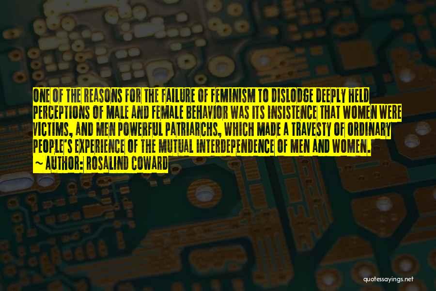 Rosalind Coward Quotes: One Of The Reasons For The Failure Of Feminism To Dislodge Deeply Held Perceptions Of Male And Female Behavior Was