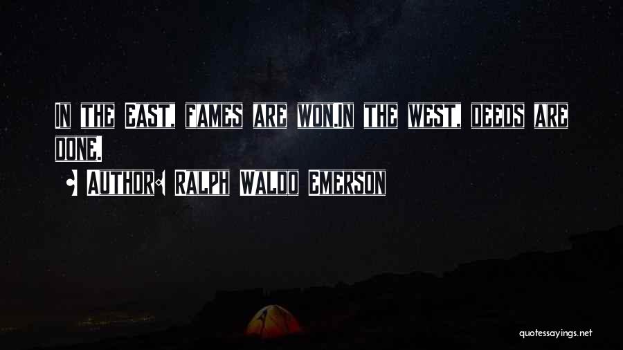Ralph Waldo Emerson Quotes: In The East, Fames Are Won.in The West, Deeds Are Done.