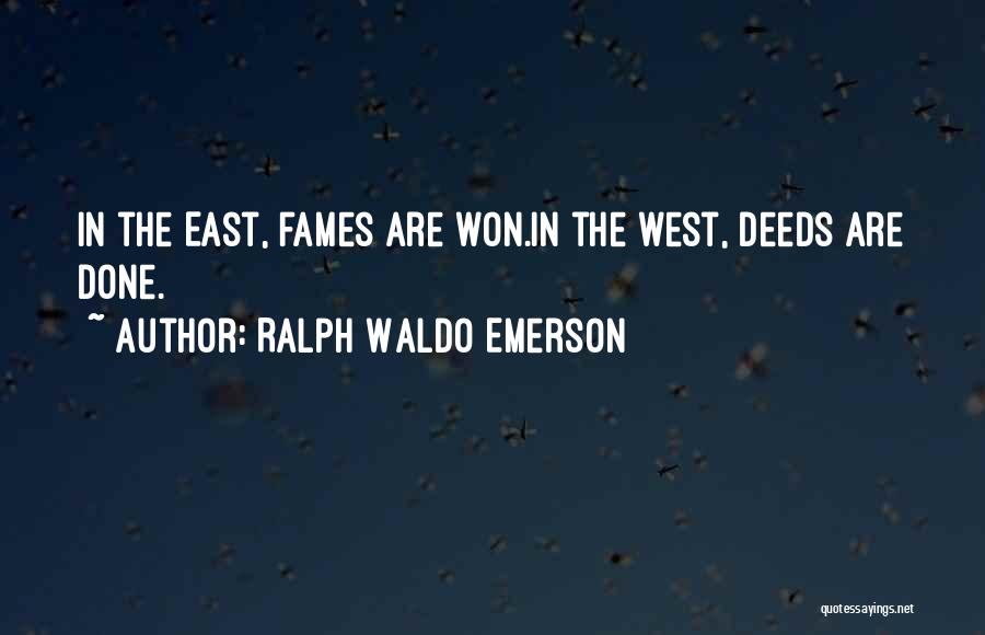 Ralph Waldo Emerson Quotes: In The East, Fames Are Won.in The West, Deeds Are Done.