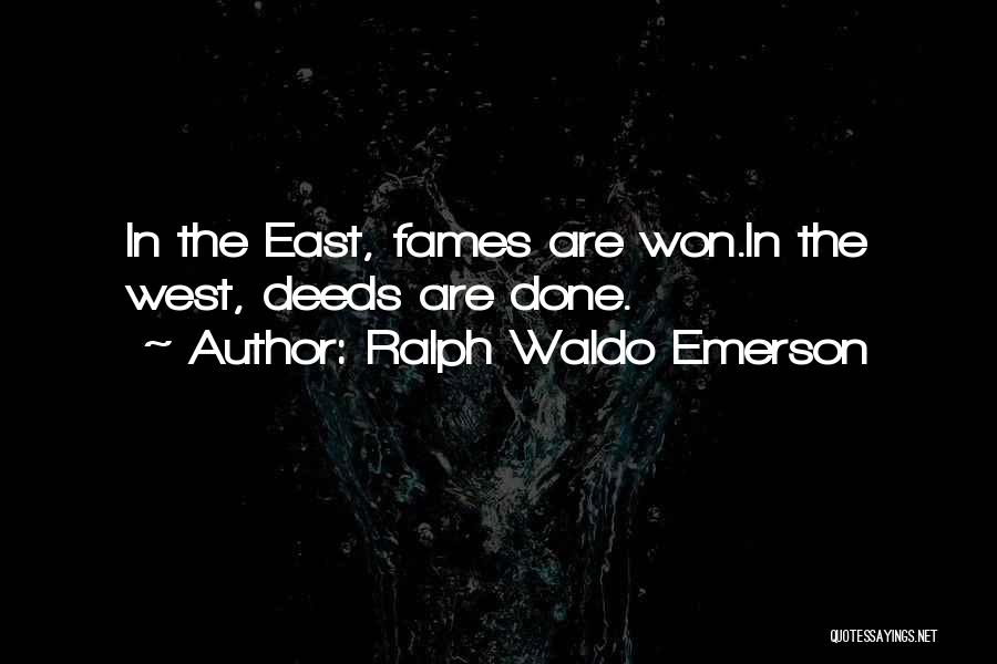 Ralph Waldo Emerson Quotes: In The East, Fames Are Won.in The West, Deeds Are Done.