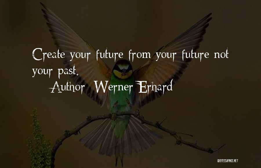 Werner Erhard Quotes: Create Your Future From Your Future Not Your Past.