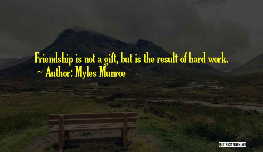 Myles Munroe Quotes: Friendship Is Not A Gift, But Is The Result Of Hard Work.