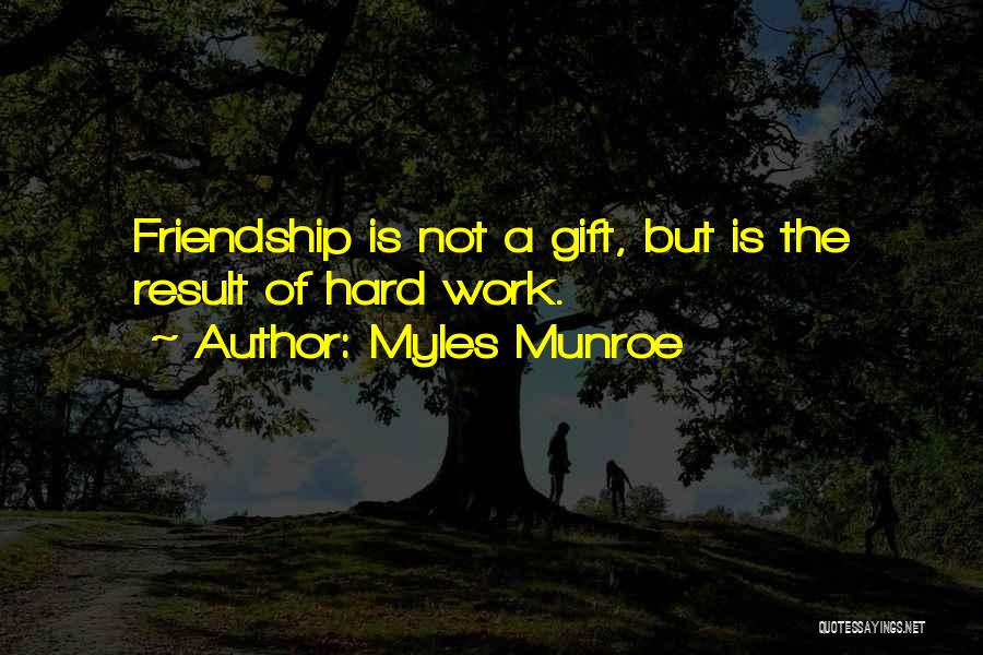 Myles Munroe Quotes: Friendship Is Not A Gift, But Is The Result Of Hard Work.