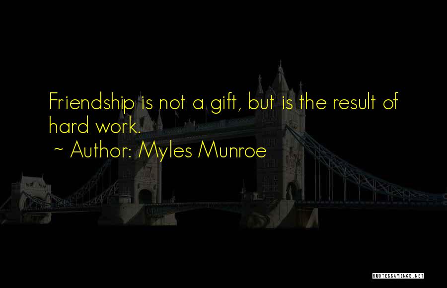 Myles Munroe Quotes: Friendship Is Not A Gift, But Is The Result Of Hard Work.