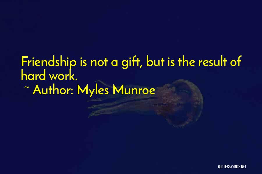 Myles Munroe Quotes: Friendship Is Not A Gift, But Is The Result Of Hard Work.