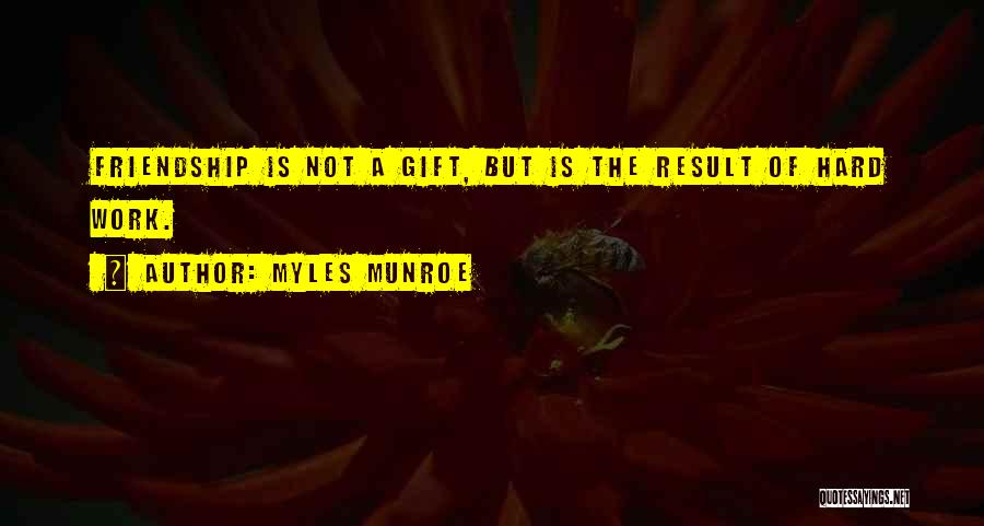 Myles Munroe Quotes: Friendship Is Not A Gift, But Is The Result Of Hard Work.