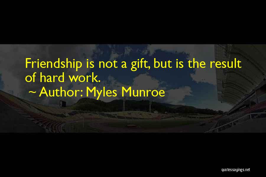 Myles Munroe Quotes: Friendship Is Not A Gift, But Is The Result Of Hard Work.