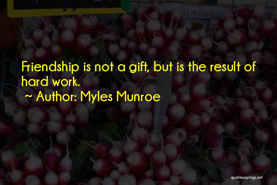 Myles Munroe Quotes: Friendship Is Not A Gift, But Is The Result Of Hard Work.